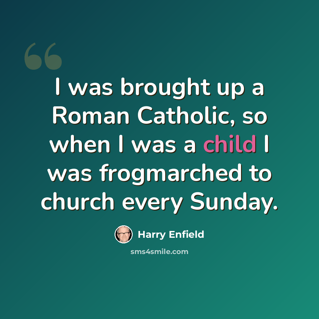 “I was brought up a Roman Catholic, so when I was a child I was frogmarched to church every Sunday.” quote by Harry Enfield