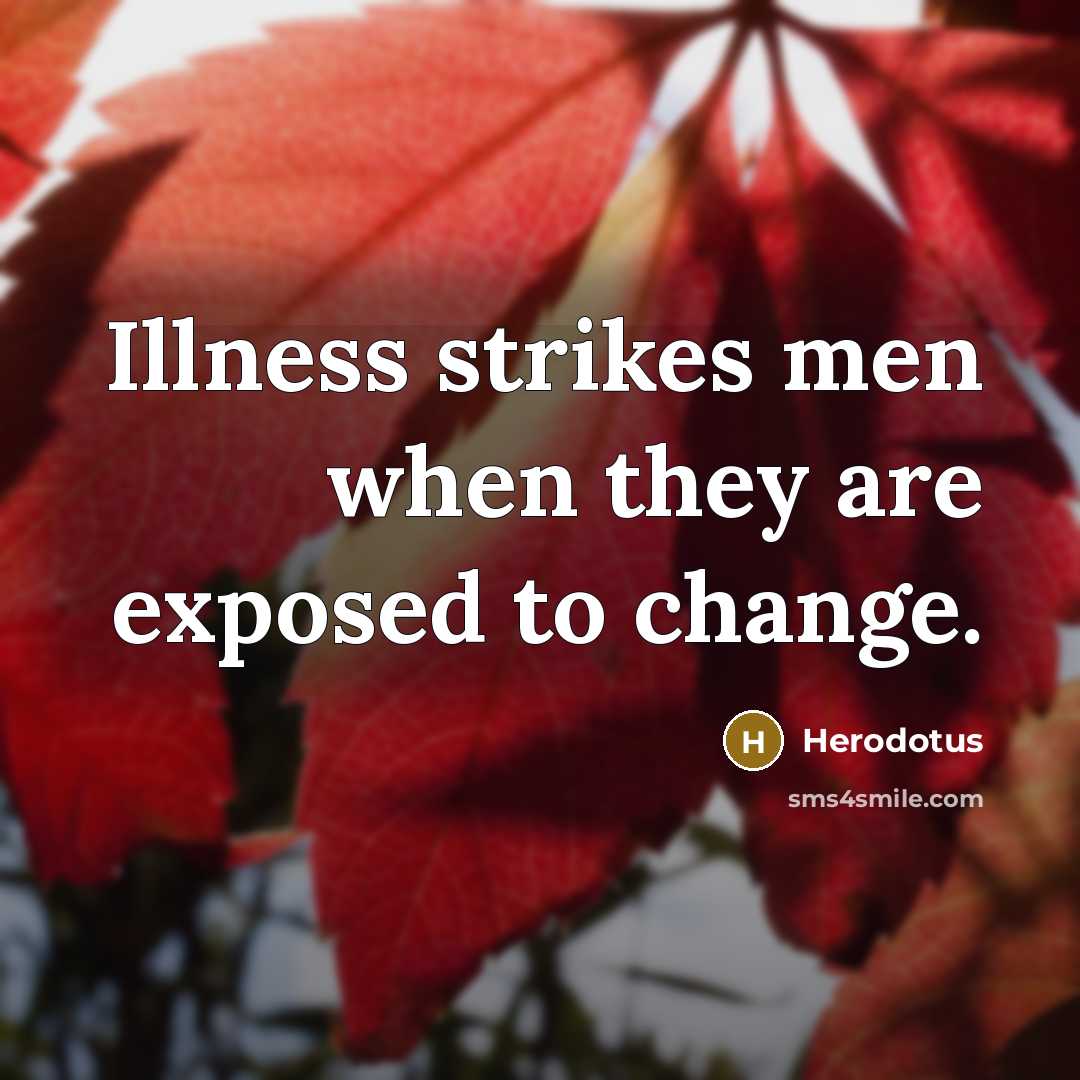 “Illness strikes men when they are exposed to change.” quote by Herodotus