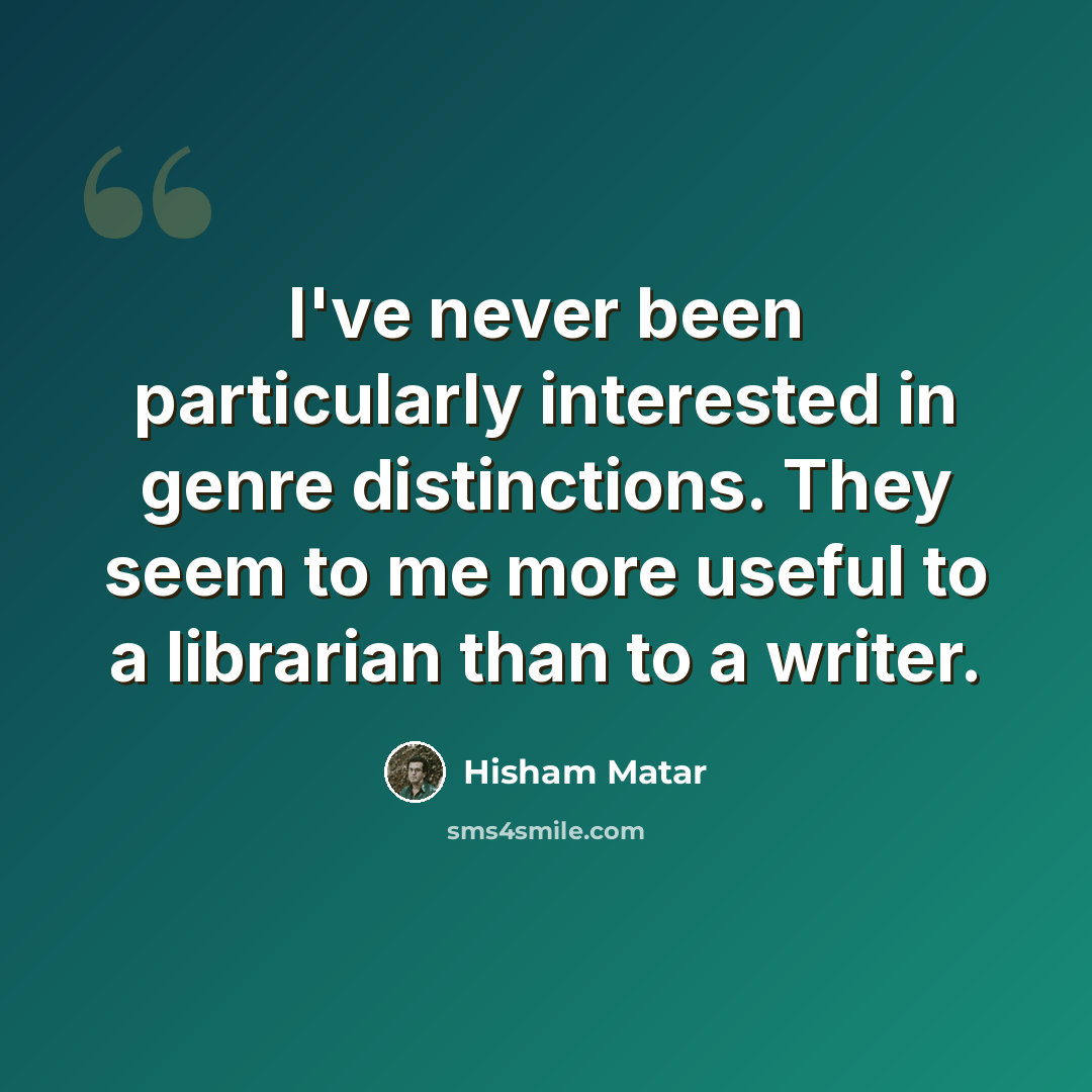 “I've never been particularly interested in genre distinctions. They seem to me more useful to a librarian than to a writer.” quote by Hisham Matar