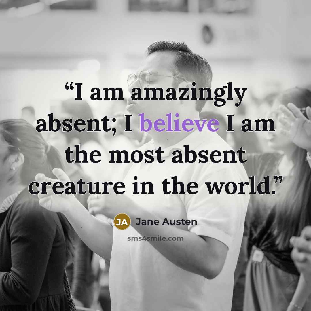 “I am amazingly absent; I believe I am the most absent creature in the world.” quote by Jane Austen