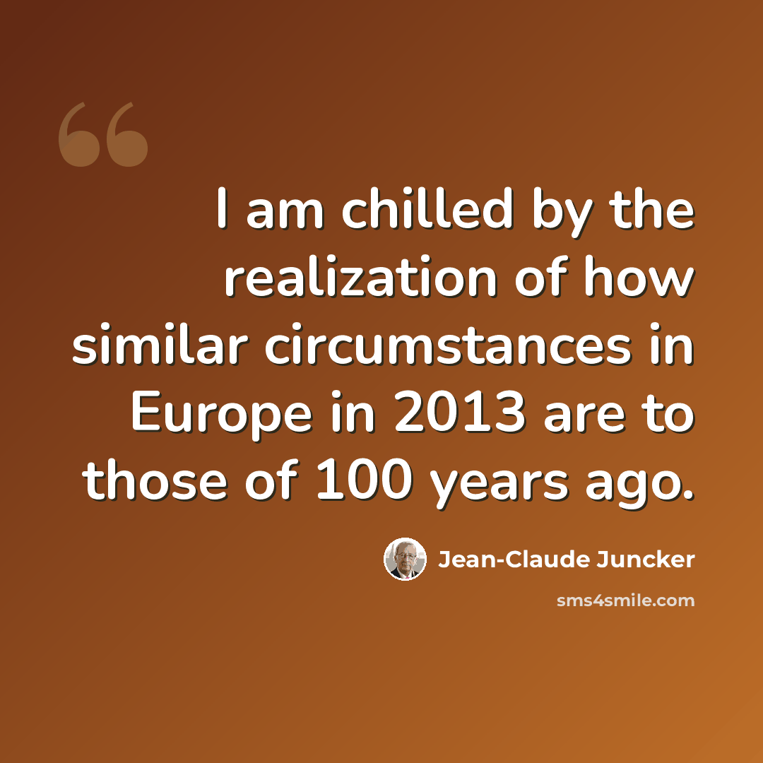 “I am chilled by the realization of how similar circumstances in Europe in 2013 are to those of 100 years ago.” quote by Jean-Claude Juncker