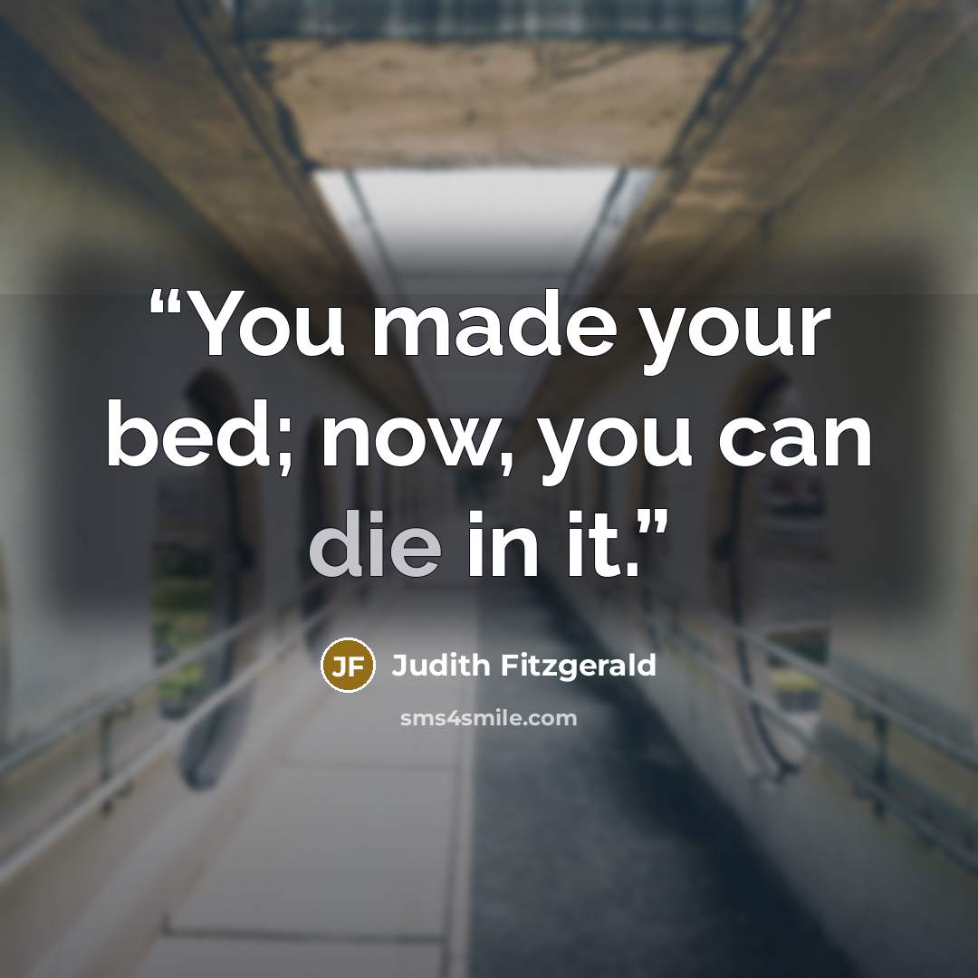 “You made your bed; now, you can die in it.” quote by Judith Fitzgerald