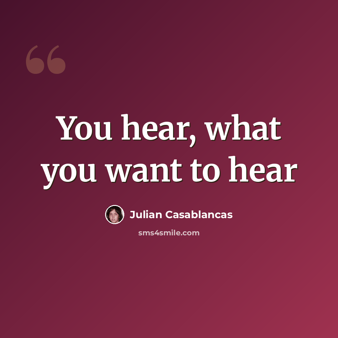 “You hear, what you want to hear” quote by Julian Casablancas