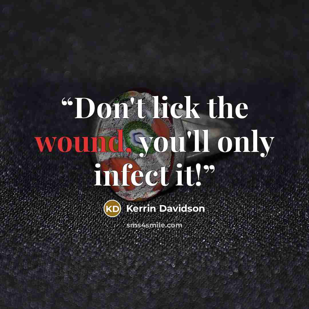 “Don't lick the wound, you'll only infect it!” quote by Kerrin Davidson