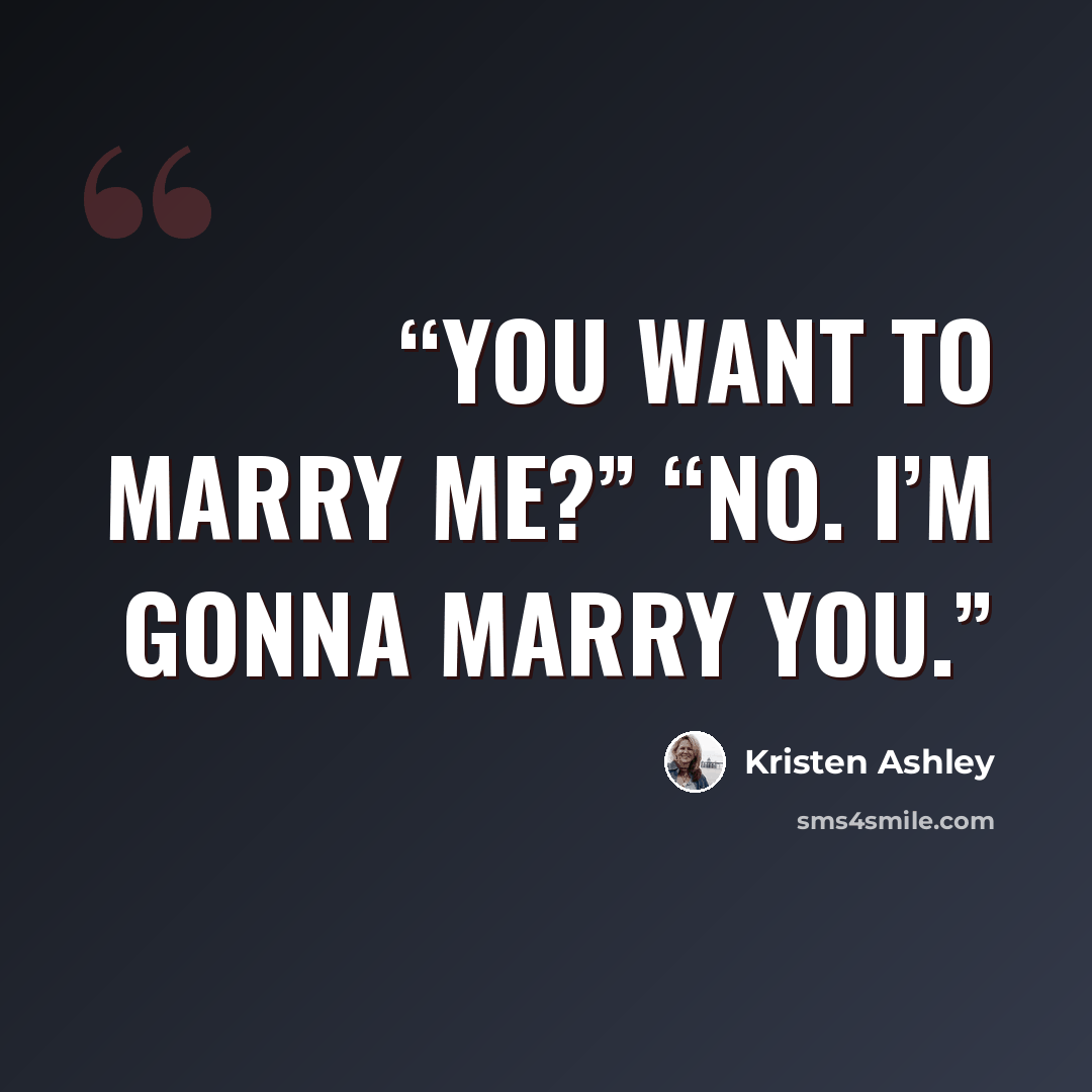 “You want to marry me?” “No. I’m gonna marry you.” quote by Kristen Ashley
