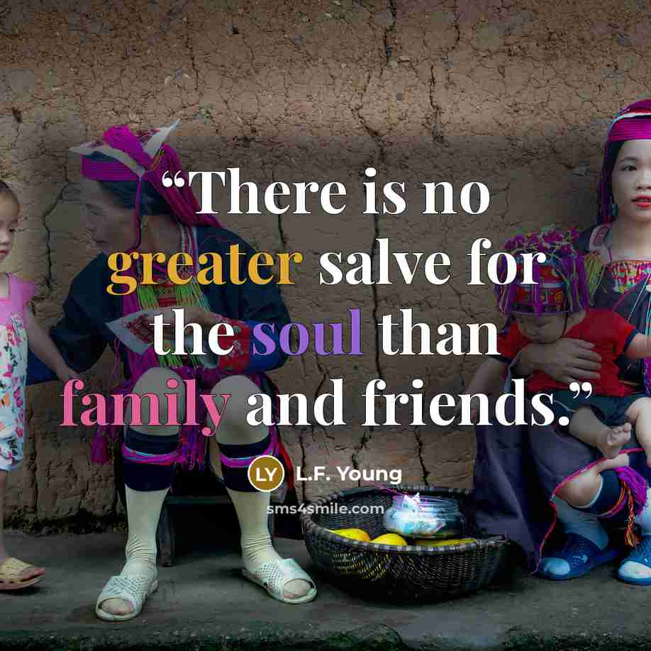 “There is no greater salve for the soul than family and friends.” quote by L.F. Young