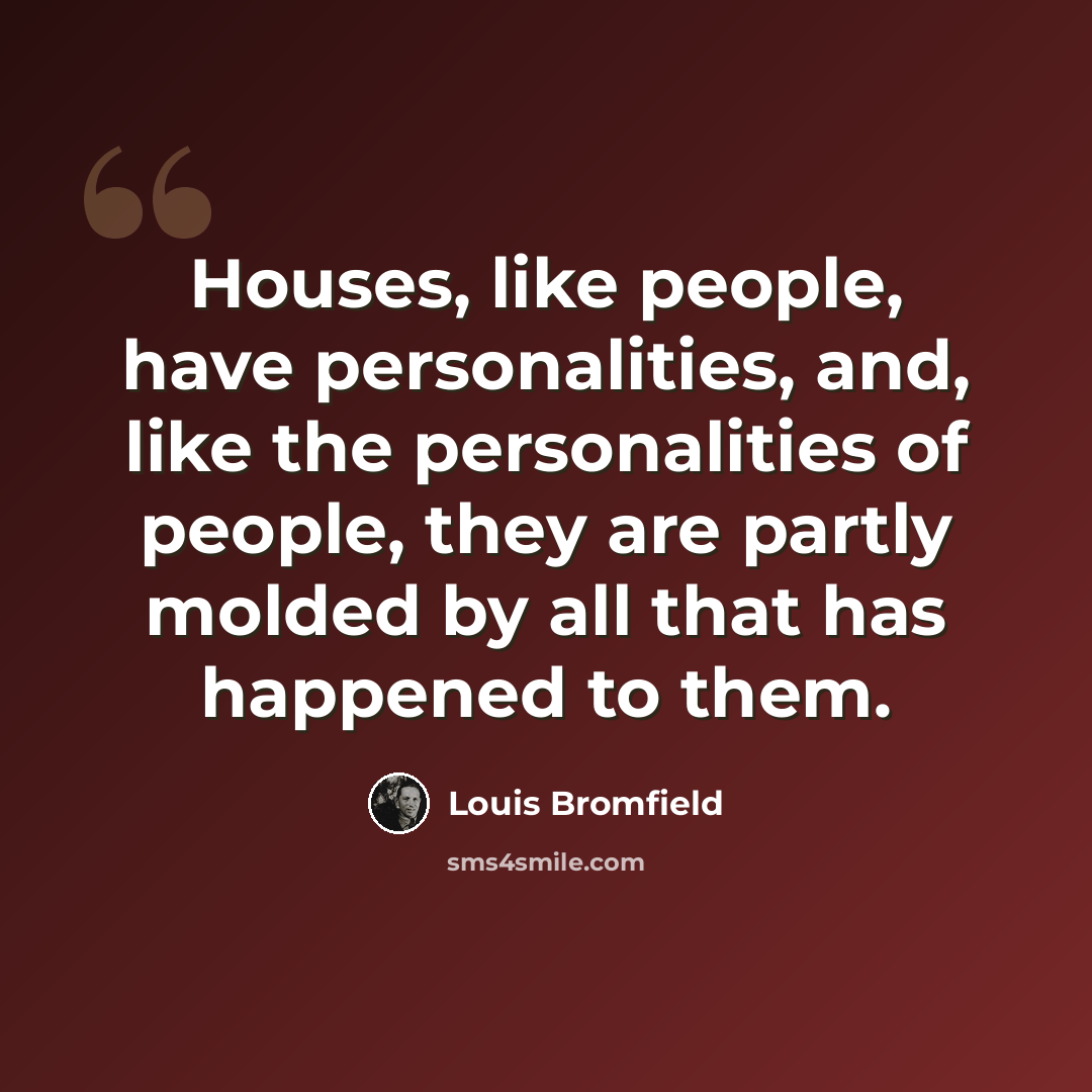 “Houses, like people, have personalities, and, like the personalities of people, they are partly molded by all that has happened to them.” quote by Louis Bromfield