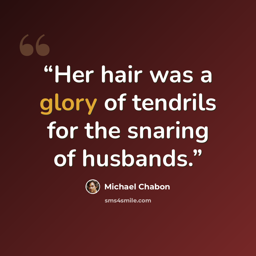 “Her hair was a glory of tendrils for the snaring of husbands.” quote by Michael Chabon