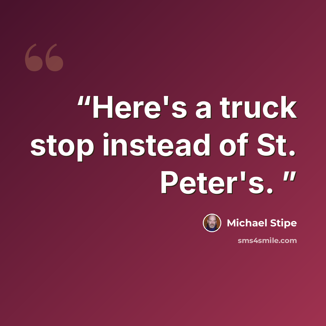 “Here's a truck stop instead of St. Peter's.” quote by Michael Stipe