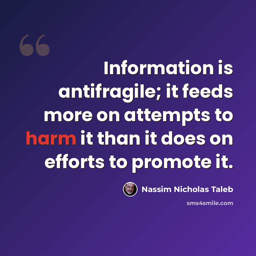 “Information is antifragile; it feeds more on attempts to harm it than it does on efforts to promote it.” quote by Nassim Nicholas Taleb