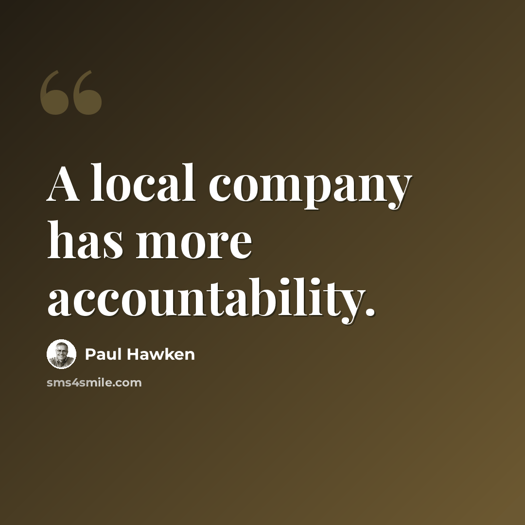 “A local company has more accountability.” quote by Paul Hawken