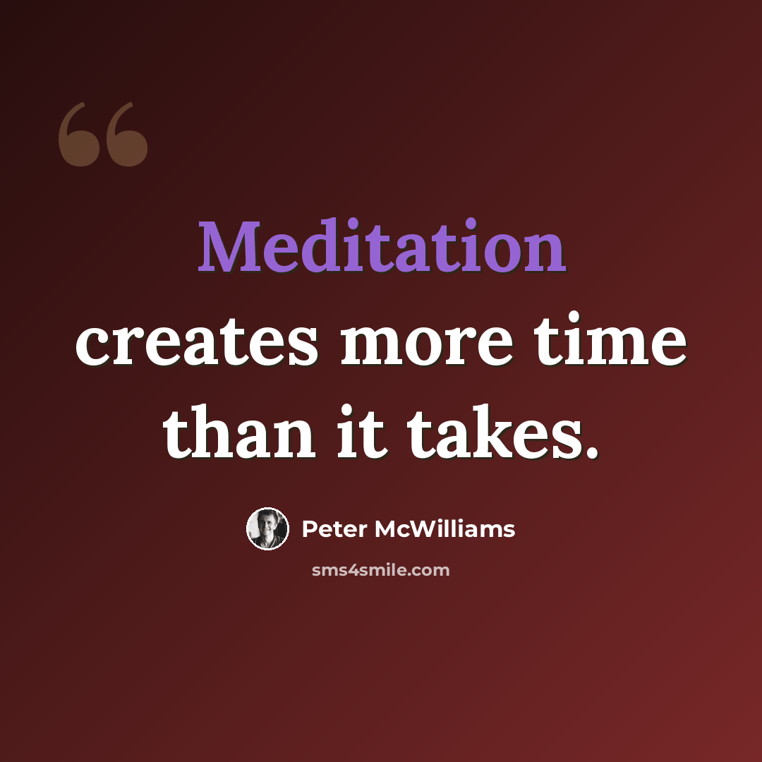 “Meditation creates more time than it takes.” quote by Peter McWilliams