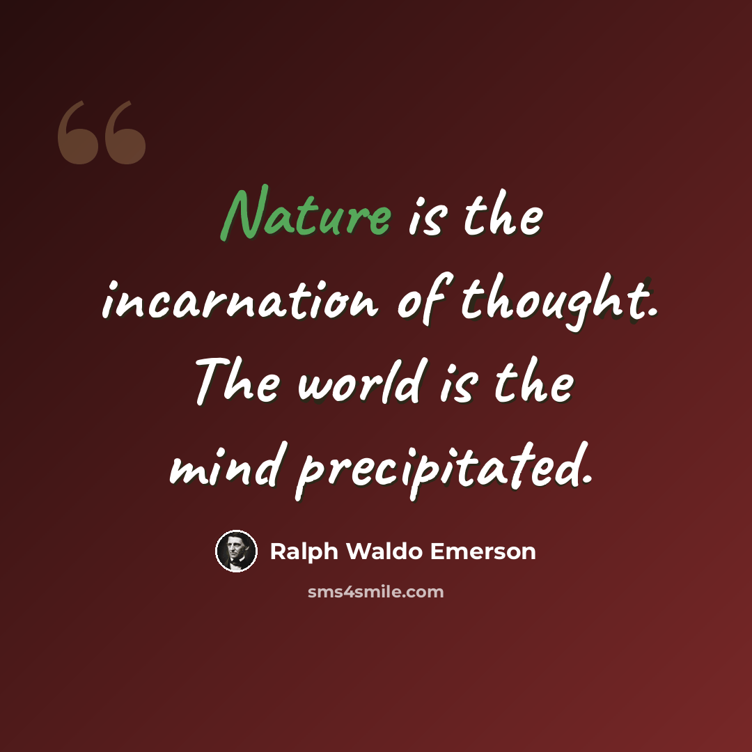 “Nature is the incarnation of thought. The world is the mind precipitated.” quote by Ralph Waldo Emerson