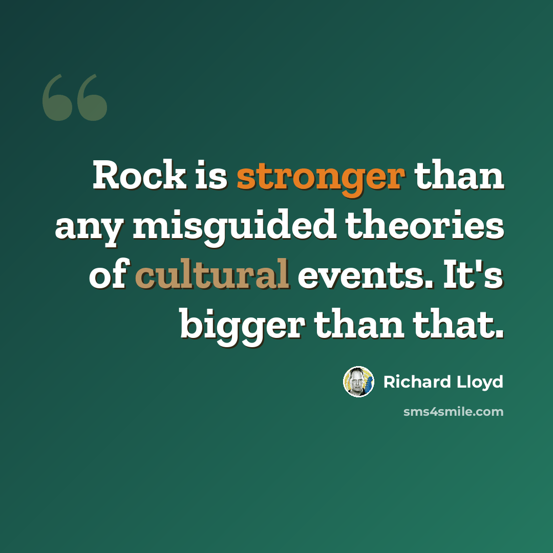 “Rock is stronger than any misguided theories of cultural events. It's bigger than that.” quote by Richard Lloyd