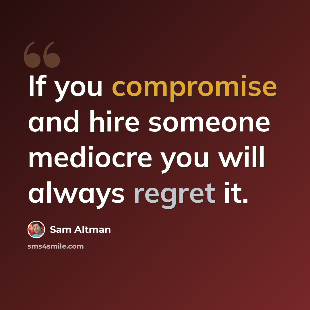 “If you compromise and hire someone mediocre you will always regret it.” quote by Sam Altman