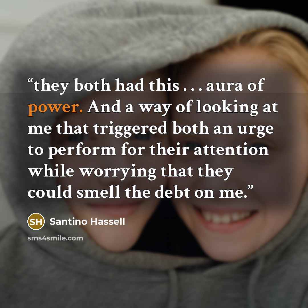 “they both had this . . . aura of power. And a way of looking at me that triggered both an urge to perform for their attention while worrying that they could smell the debt on me.” quote by Santino Hassell
