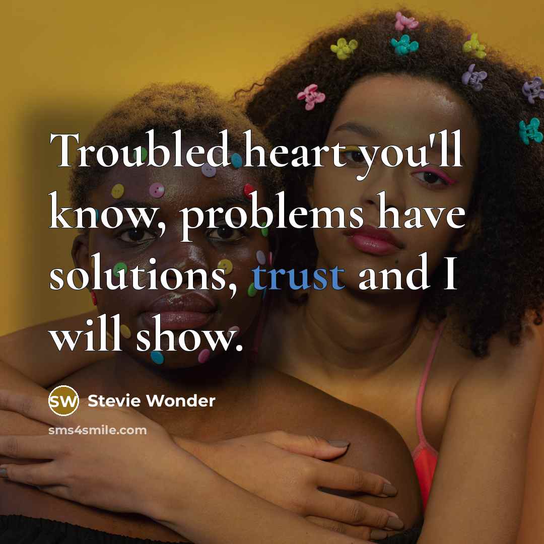 “Troubled heart you'll know, problems have solutions, trust and I will show.” quote by Stevie Wonder