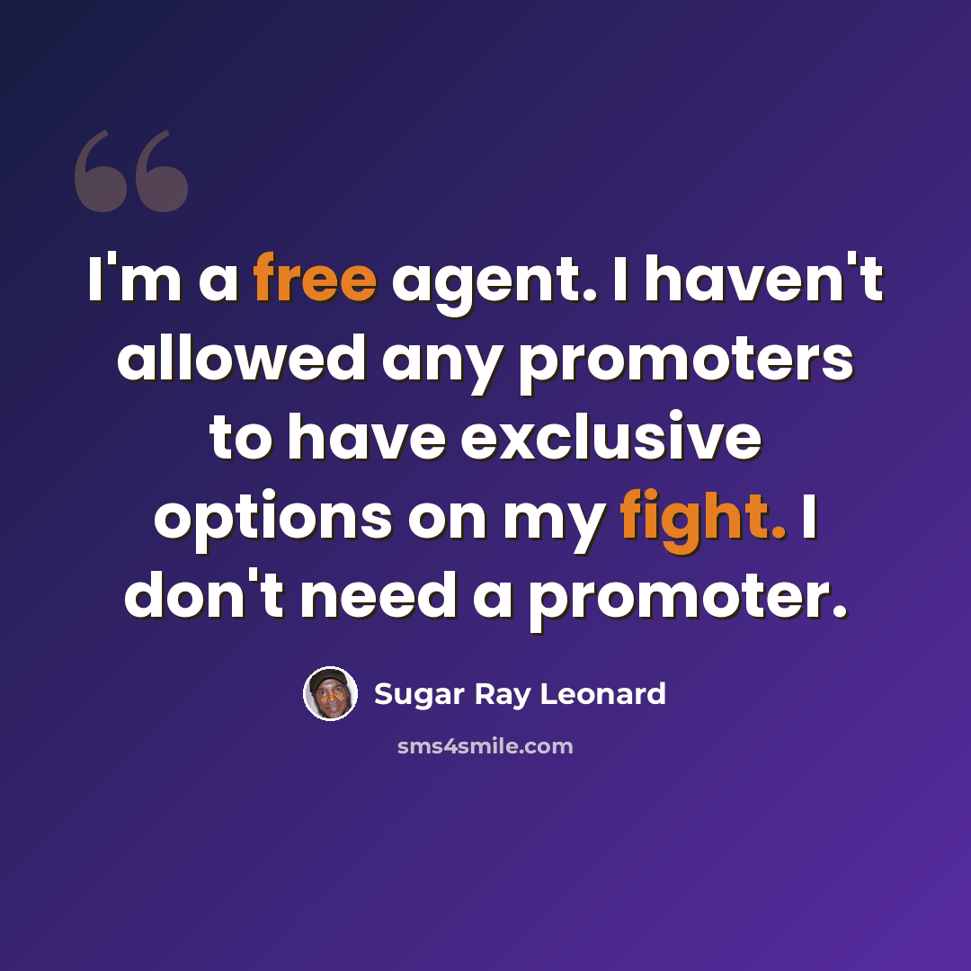 “I'm a free agent. I haven't allowed any promoters to have exclusive options on my fight. I don't need a promoter.” quote by Sugar Ray Leonard