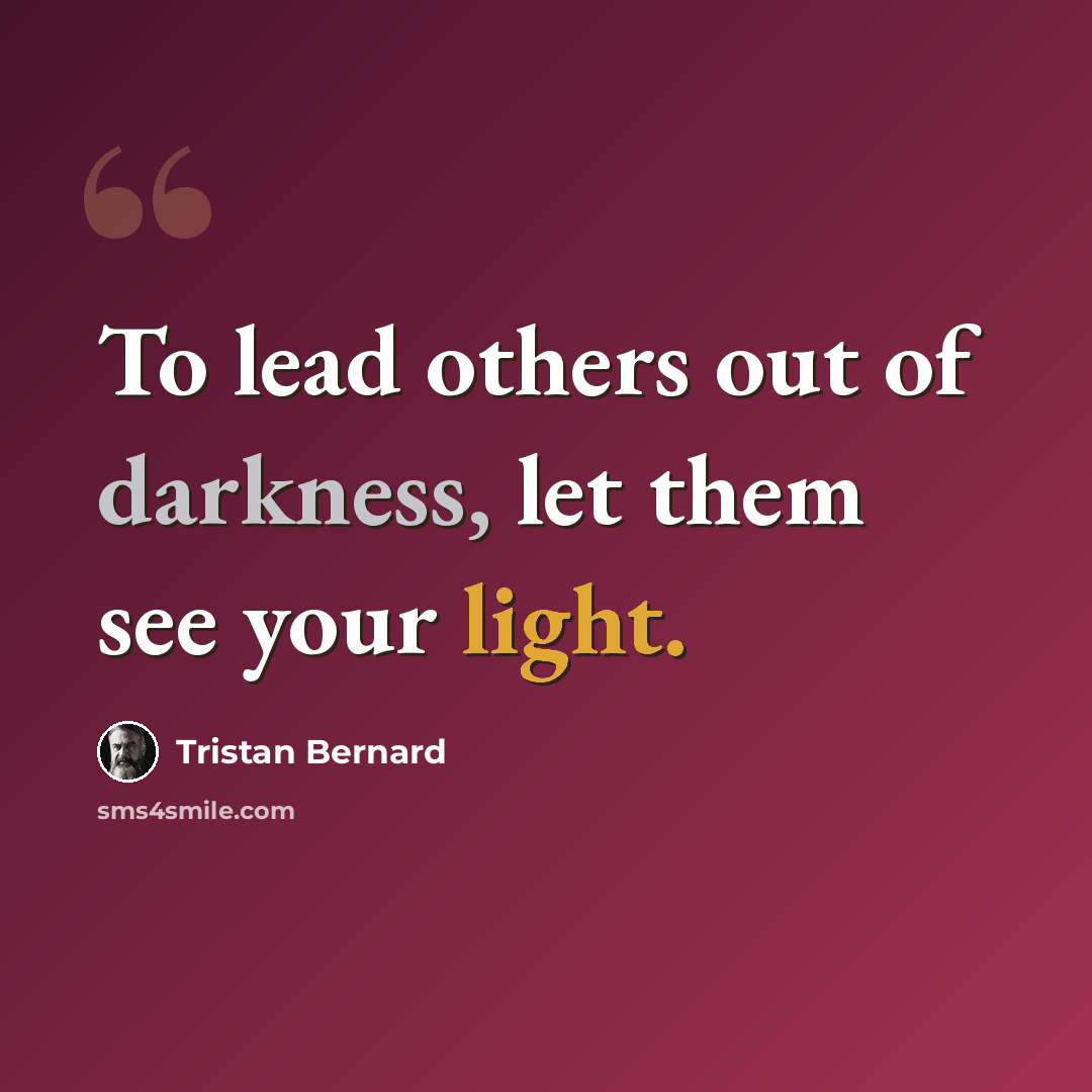“To lead others out of darkness, let them see your light.” quote by Tristan Bernard