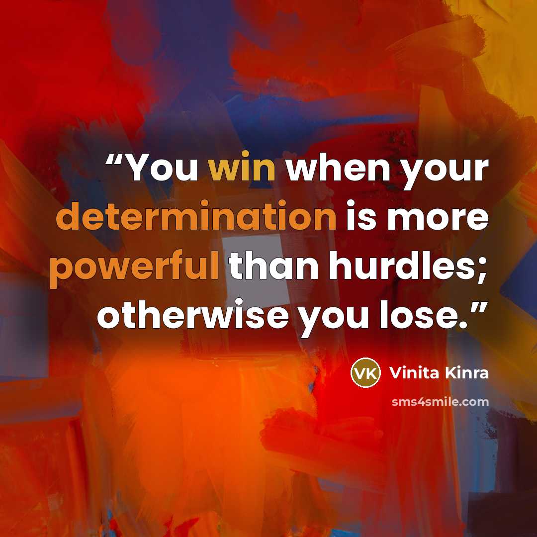 “You win when your determination is more powerful than hurdles; otherwise you lose.” quote by Vinita Kinra