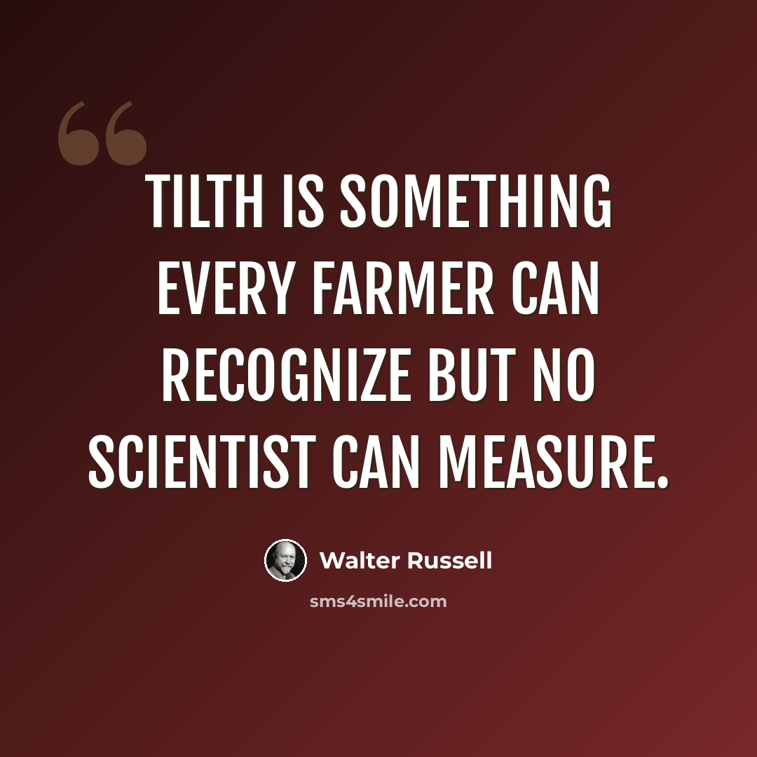 “Tilth is something every farmer can recognize but no scientist can measure.” quote by Walter Russell