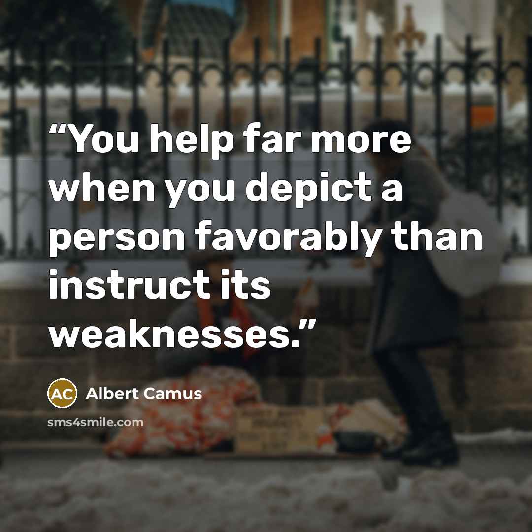 “You help far more when you depict a person favorably than instruct its weaknesses.” quote by Albert Camus