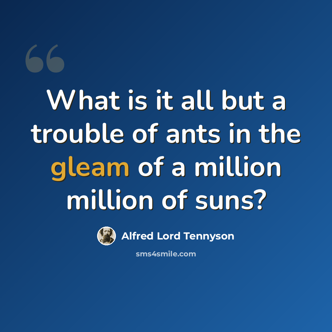 “What is it all but a trouble of ants in the gleam of a million million of suns?” quote by Alfred Lord Tennyson