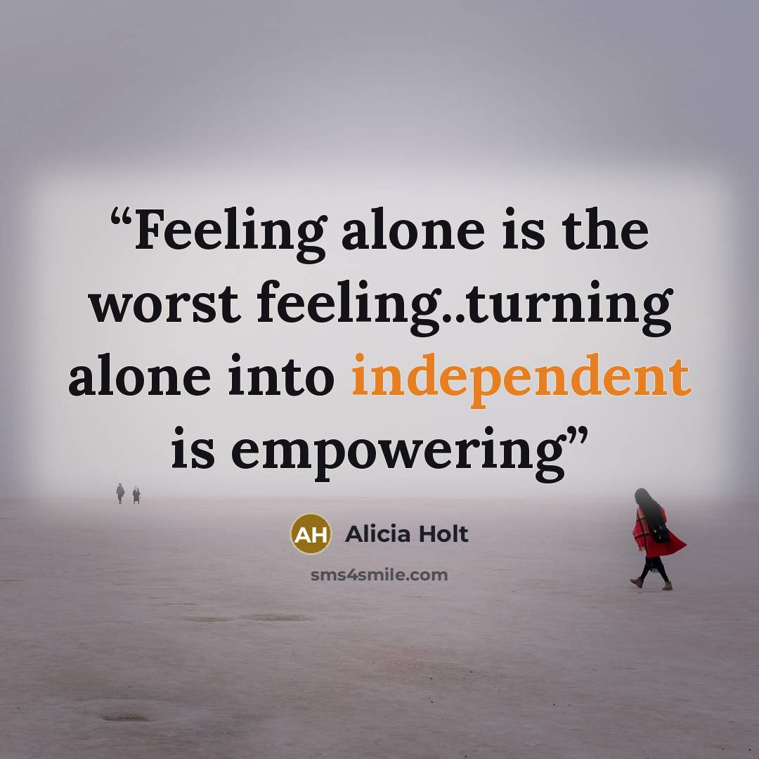 “Feeling alone is the worst feeling..turning alone into independent is empowering” quote by Alicia Holt