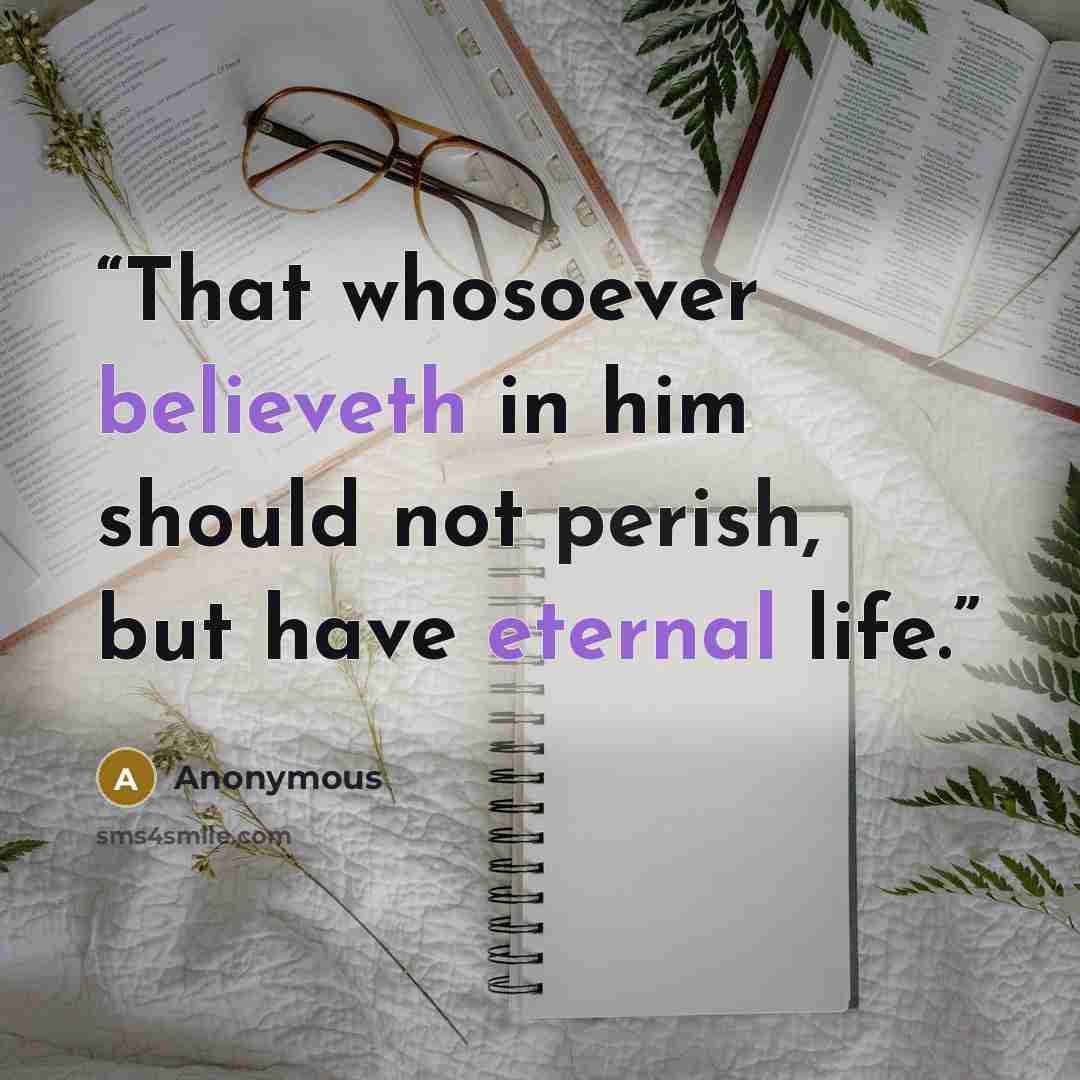 “That whosoever believeth in him should not perish, but have eternal life.” quote by Anonymous