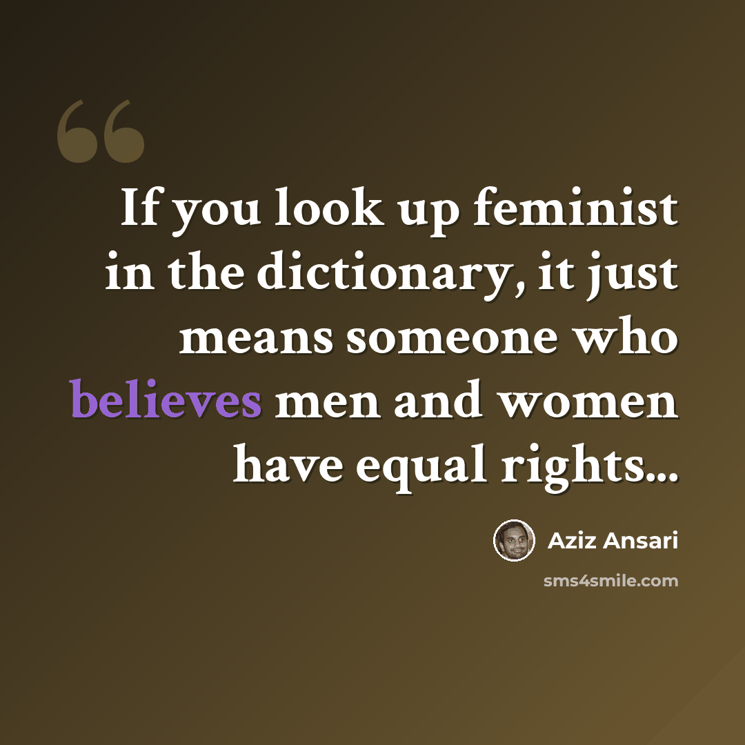“If you look up feminist in the dictionary, it just means someone who believes men and women have equal rights...” quote by Aziz Ansari