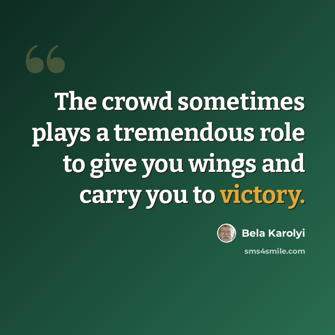 “The crowd sometimes plays a tremendous role to give you wings and carry you to victory.” quote by Bela Karolyi