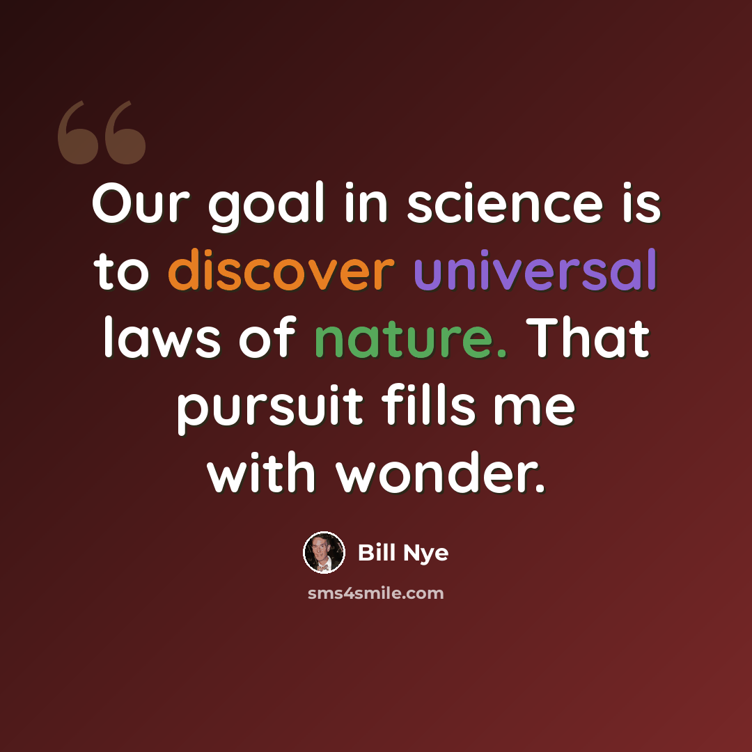 “Our goal in science is to discover universal laws of nature. That pursuit fills me with wonder.” quote by Bill Nye