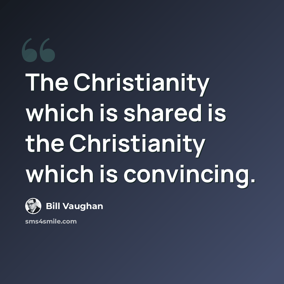 “The Christianity which is shared is the Christianity which is convincing.” quote by Bill Vaughan