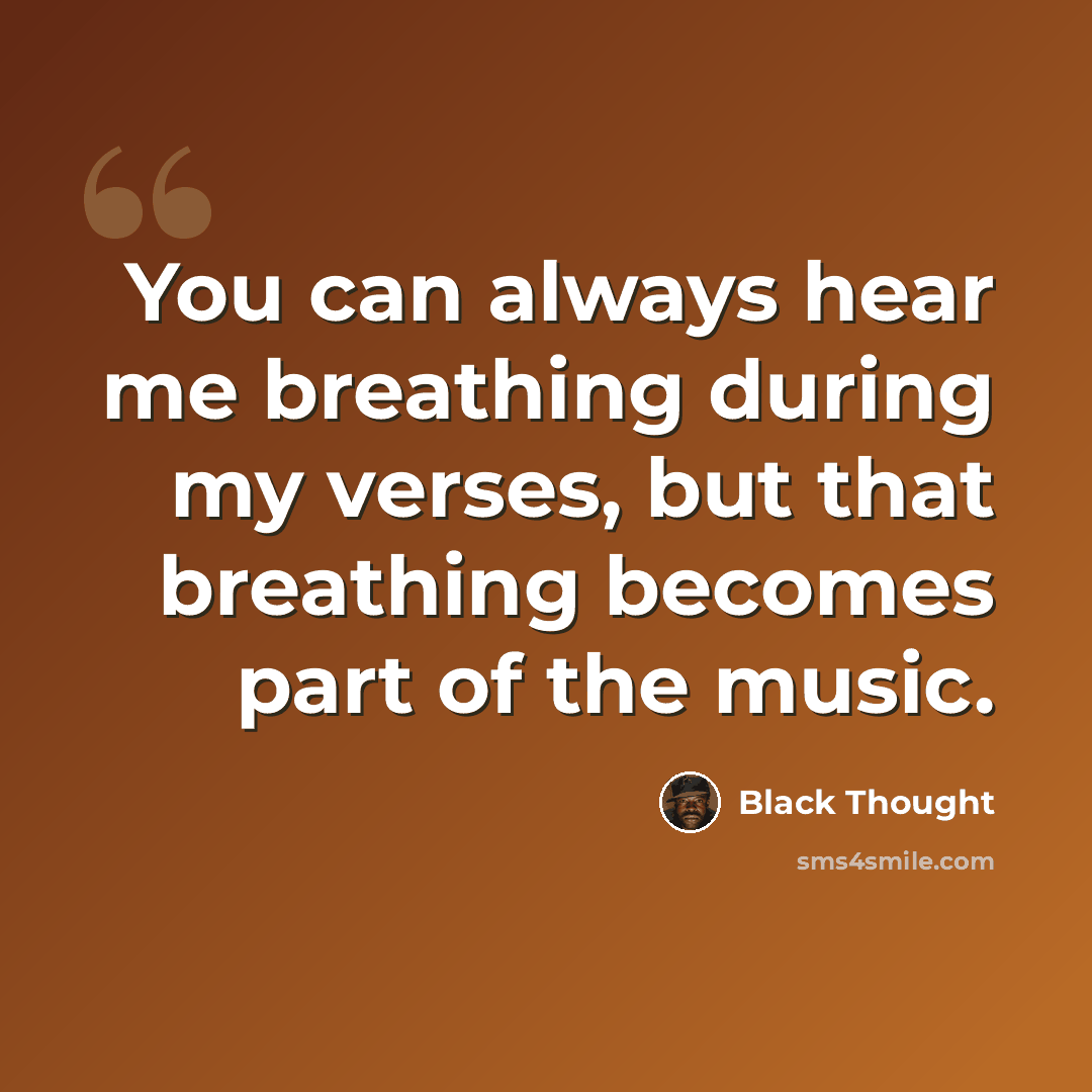 “You can always hear me breathing during my verses, but that breathing becomes part of the music.” quote by Black Thought