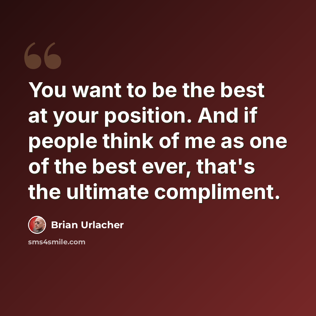 “You want to be the best at your position. And if people think of me as one of the best ever, that's the ultimate compliment.” quote by Brian Urlacher