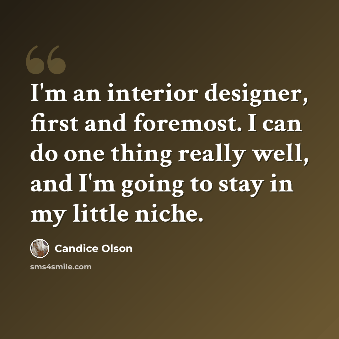 “I'm an interior designer, first and foremost. I can do one thing really well, and I'm going to stay in my little niche.” quote by Candice Olson