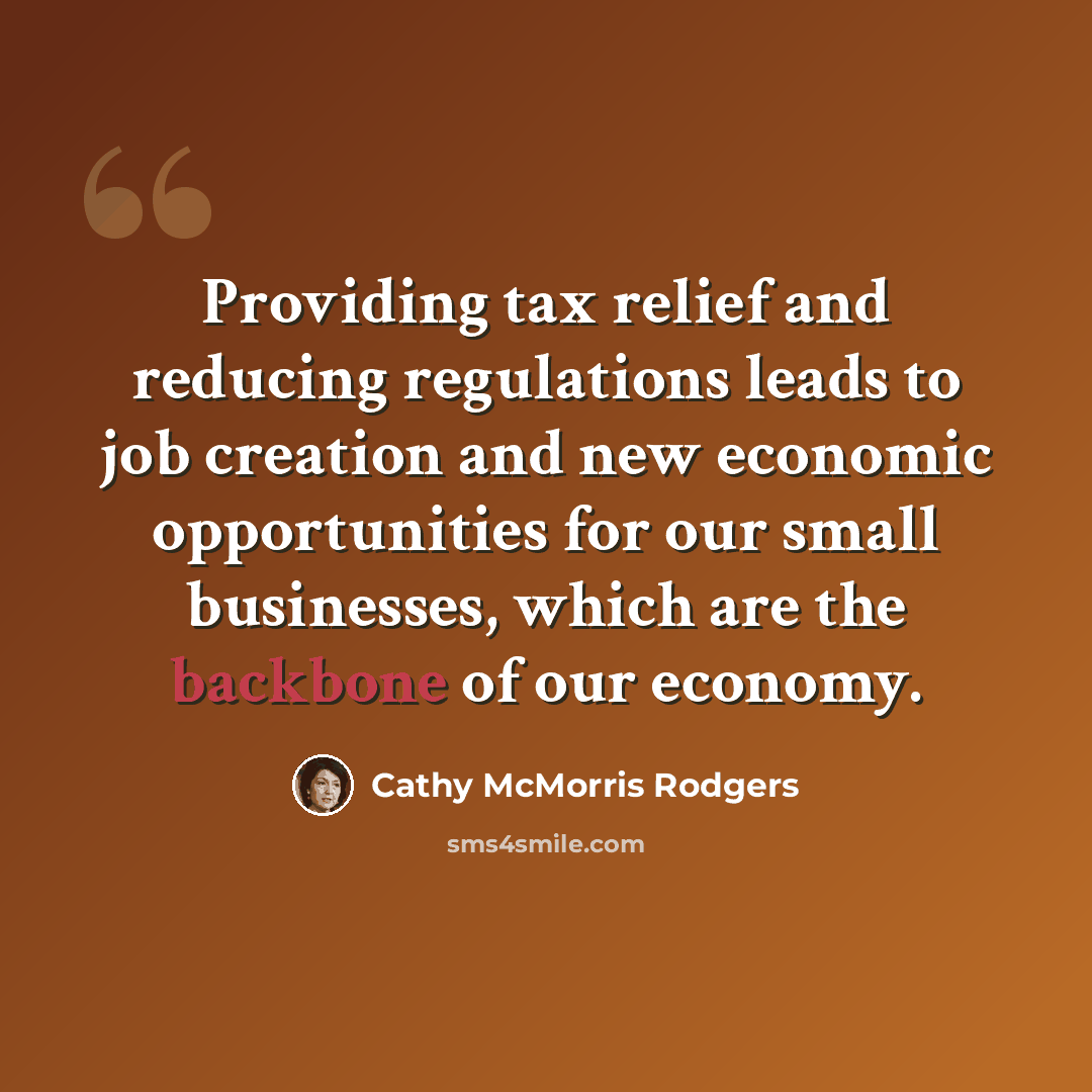 “Providing tax relief and reducing regulations leads to job creation and new economic opportunities for our small businesses, which are the backbone of our economy.” quote by Cathy McMorris Rodgers