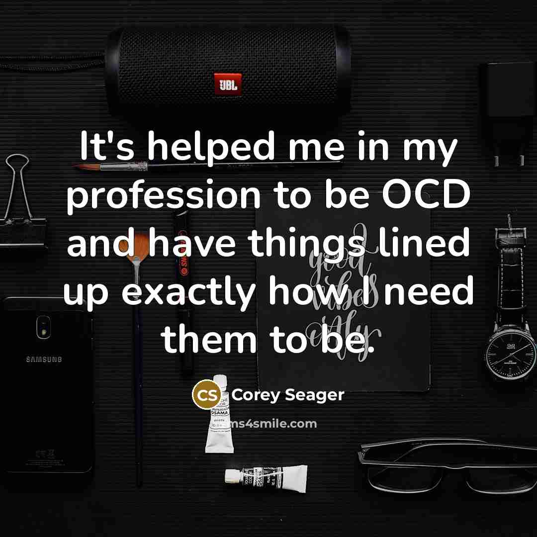 “It's helped me in my profession to be OCD and have things lined up exactly how I need them to be.” quote by Corey Seager