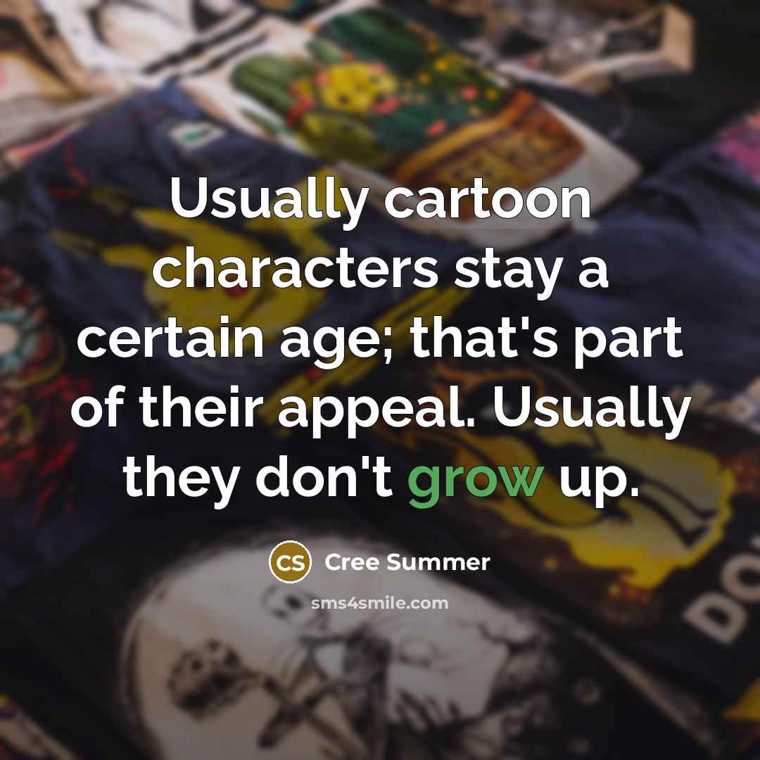 “Usually cartoon characters stay a certain age; that's part of their appeal. Usually they don't grow up.” quote by Cree Summer
