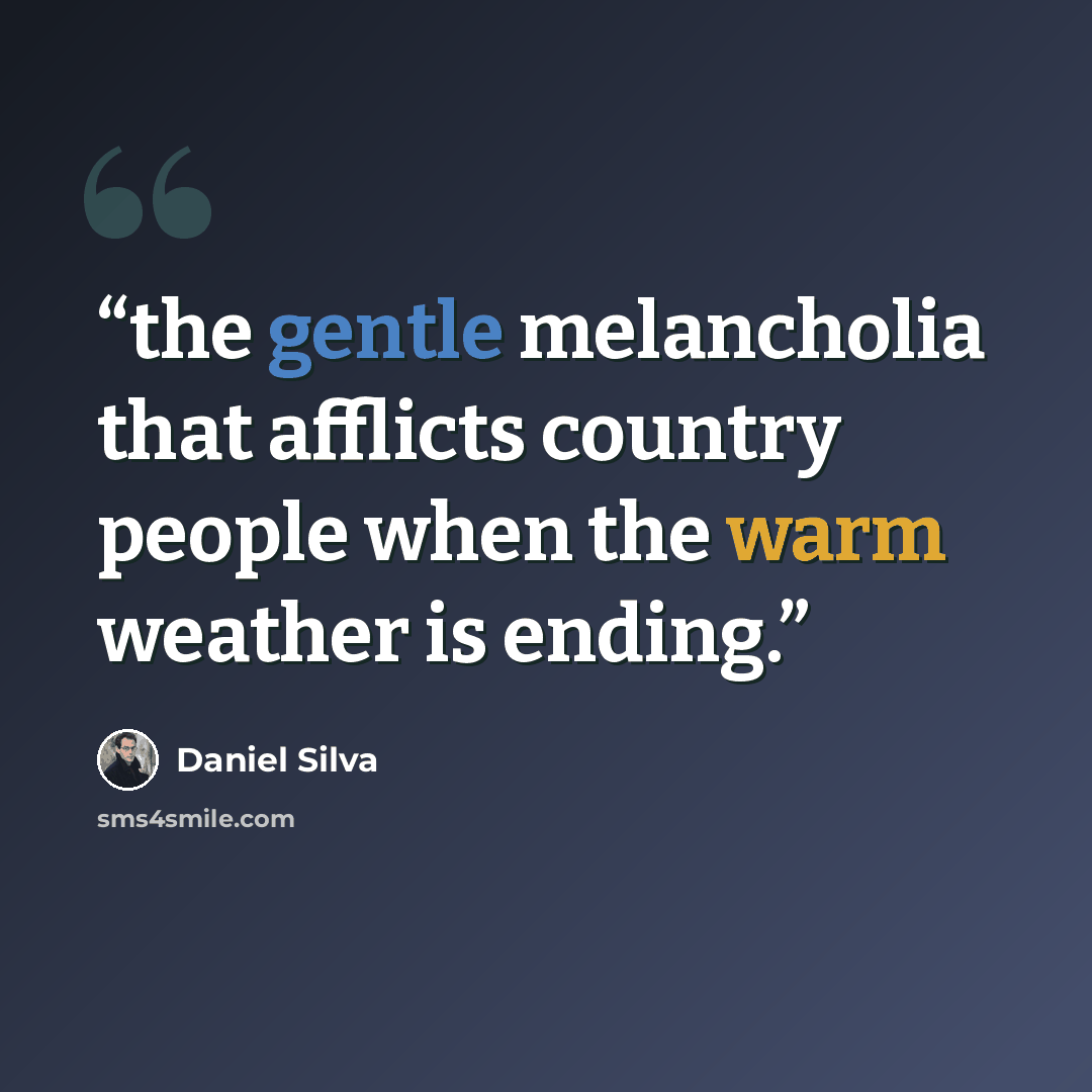 “the gentle melancholia that afflicts country people when the warm weather is ending.” quote by Daniel Silva