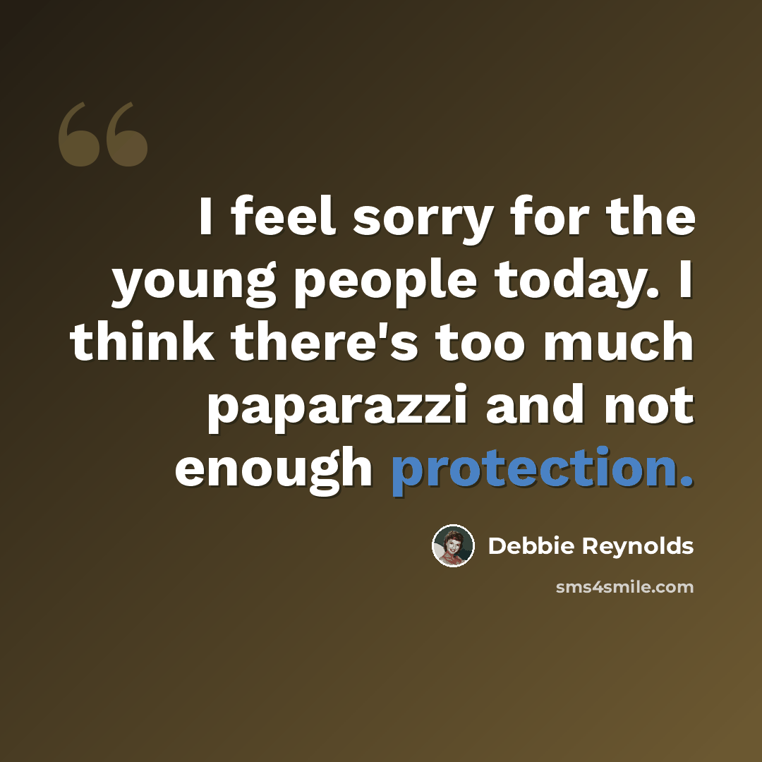 “I feel sorry for the young people today. I think there's too much paparazzi and not enough protection.” quote by Debbie Reynolds