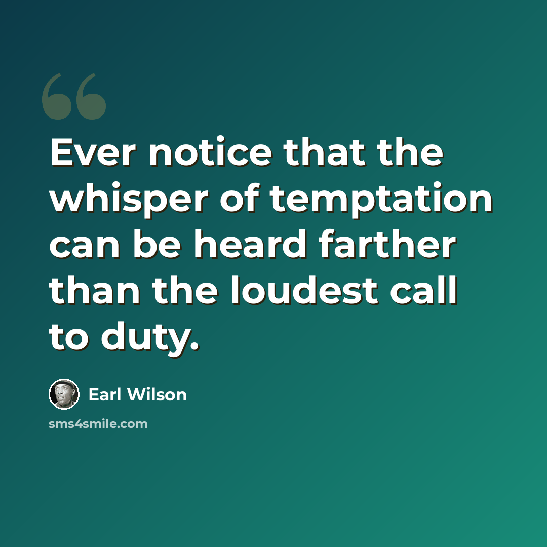 “Ever notice that the whisper of temptation can be heard farther than the loudest call to duty.” quote by Earl Wilson