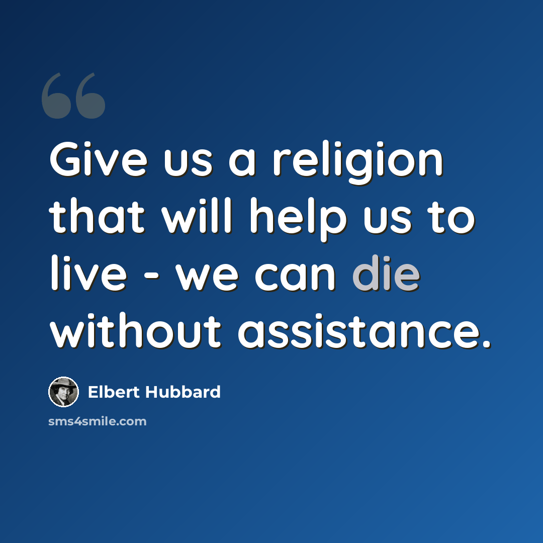 “Give us a religion that will help us to live - we can die without assistance.” quote by Elbert Hubbard