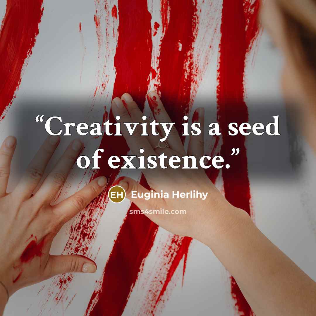 “Creativity is a seed of existence.” quote by Euginia Herlihy