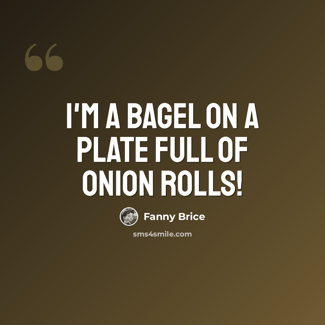 “I'm a bagel on a plate full of onion rolls!” quote by Fanny Brice