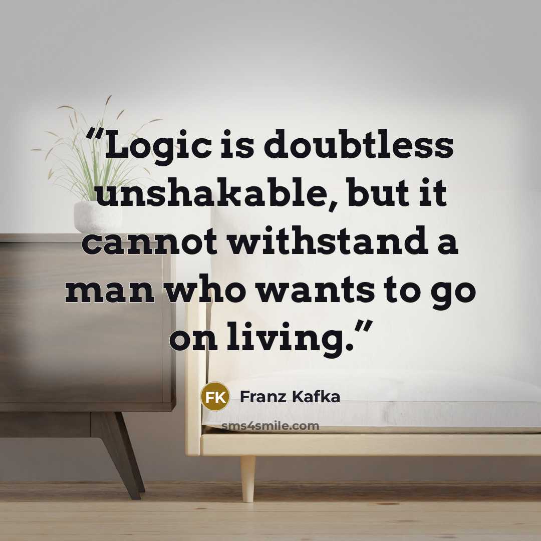 “Logic is doubtless unshakable, but it cannot withstand a man who wants to go on living.” quote by Franz Kafka