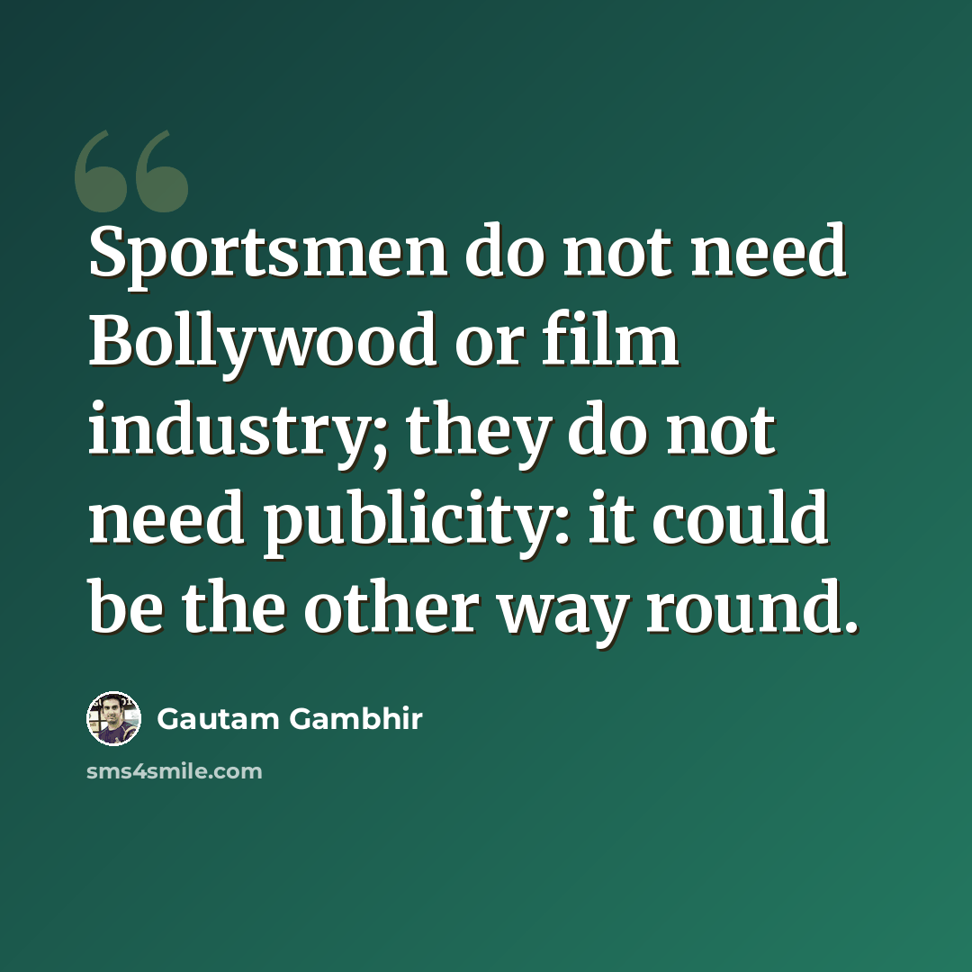 “Sportsmen do not need Bollywood or film industry; they do not need publicity: it could be the other way round.” quote by Gautam Gambhir