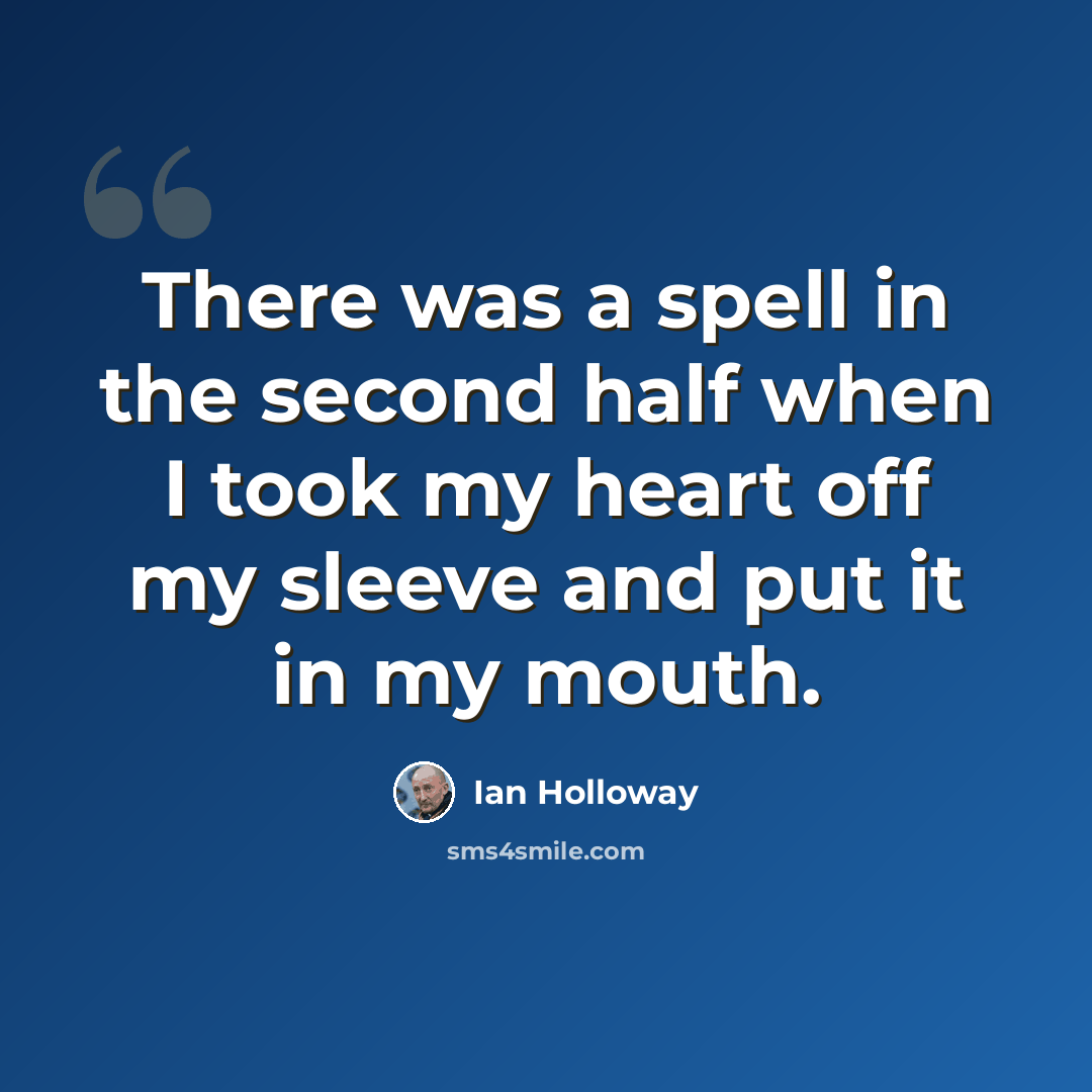 “There was a spell in the second half when I took my heart off my sleeve and put it in my mouth.” quote by Ian Holloway