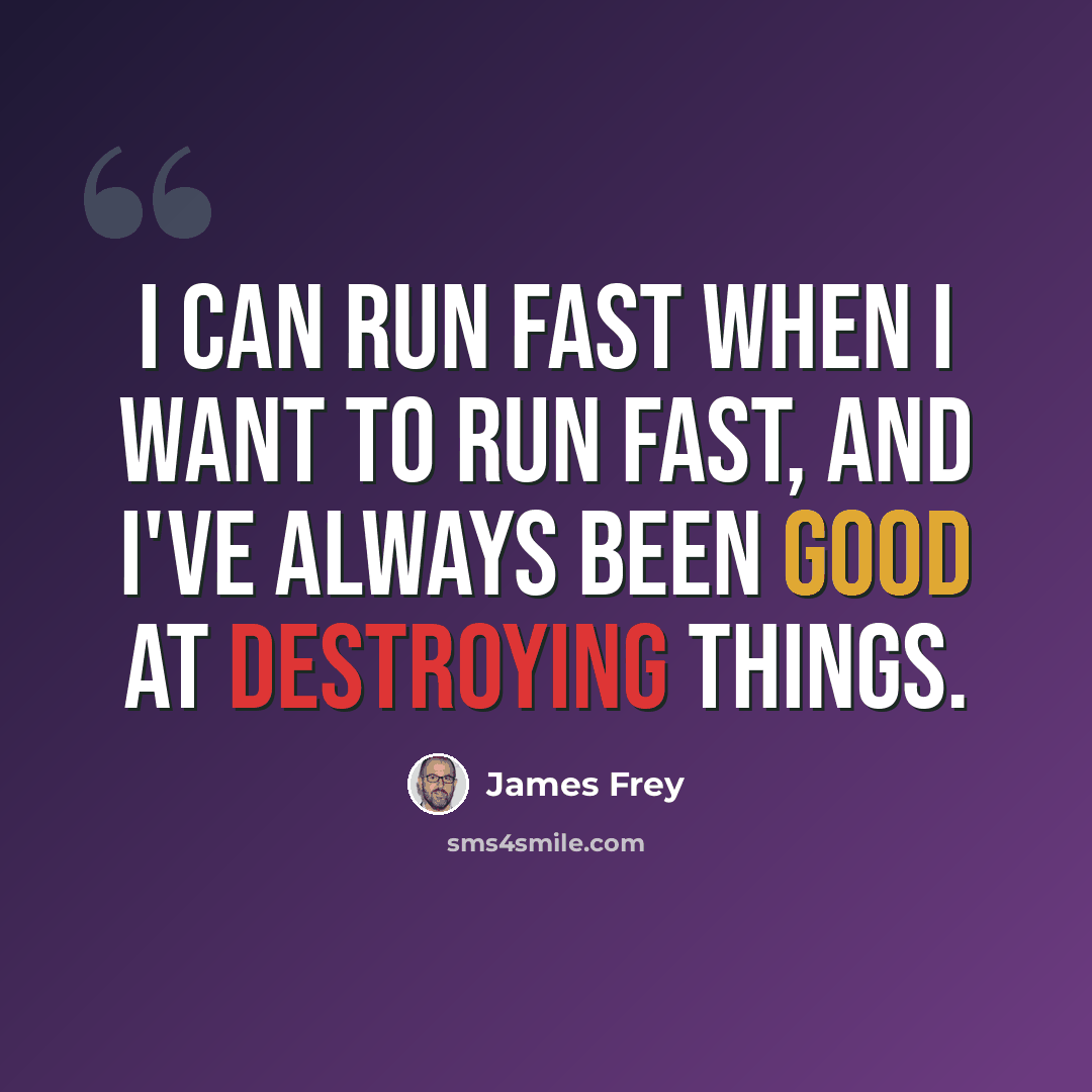 “I can run fast when I want to run fast, and I've always been good at destroying things.” quote by James Frey