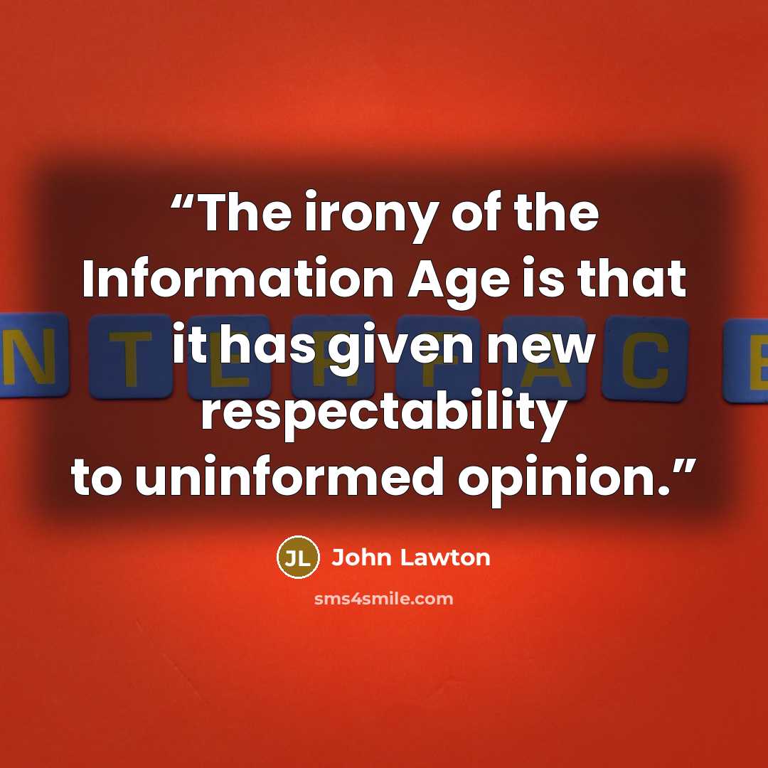 “The irony of the Information Age is that it has given new respectability to uninformed opinion.” quote by John Lawton